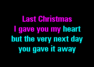 Last Christmas
I gave you my heart

but the very next day
you gave it away