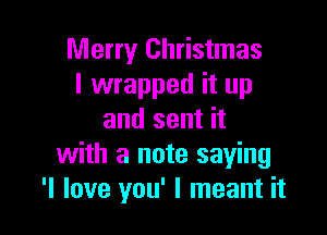 Merry Christmas
I wrapped it up

and sent it
with a note saying
'I love you' I meant it