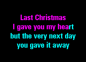 Last Christmas
I gave you my heart

but the very next day
you gave it away