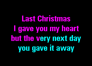 Last Christmas
I gave you my heart

but the very next day
you gave it away