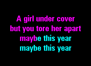 A girl under cover
but you tore her apart

maybe this year
maybe this year