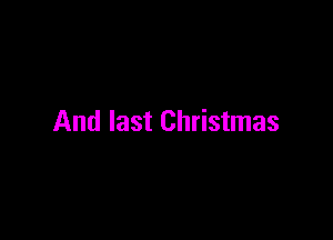 And last Christmas