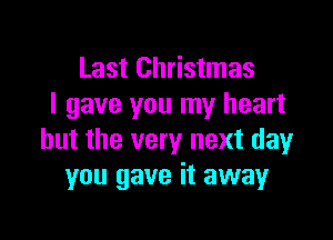 Last Christmas
I gave you my heart

but the very next day
you gave it away