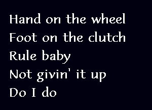 Hand on the wheel
Foot on the clutch

Rule baby
Not givin' it up
Do I do