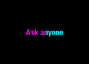 Ask anyone