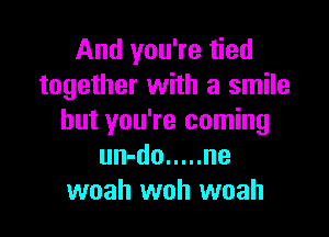 And you're tied
together with a smile

but you're coming
un-do ..... ne
woah woh woah