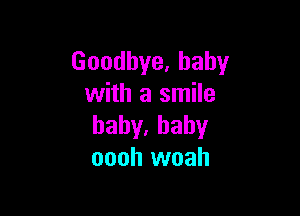 Goodbye,baby
with a smile

baby,hahy
oooh woah