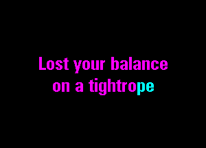 Lost your balance

on a tightrope