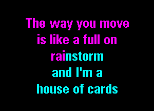 The way you move
is like a full on

rainstorm
and I'm a
house of cards