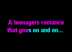 A teenagers romance

that goes on and on...
