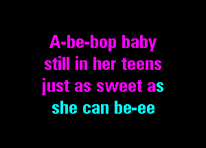 A-be-hop baby
still in her teens

just as sweet as
she can he-ee