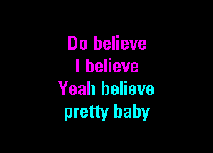 Do believe
lheHeve

Yeah believe
pretty baby