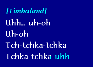 ITimbaland)

Uhh.. uh-oh
Uh-oh

Tch-tchka-tchka
Tchka-tchka uhh