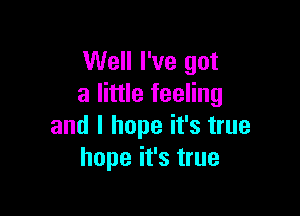 Well I've got
a little feeling

and I hope it's true
hope it's true