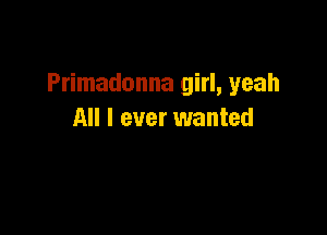 Primadonna girl, yeah

All I ever wanted