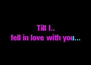 Till l..

fell in love with you...