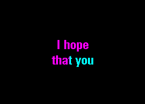 lhope
thatyou