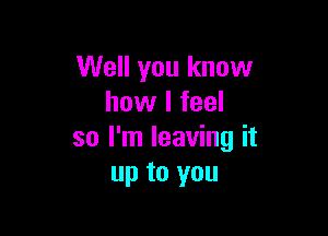 Well you know
how I feel

so I'm leaving it
up to you