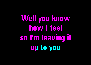 Well you know
how I feel

so I'm leaving it
up to you