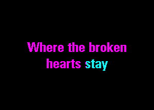 Where the broken

hearts stay