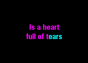 Is a heart

full of tears