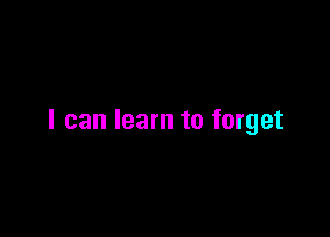 I can learn to forget