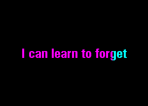 I can learn to forget