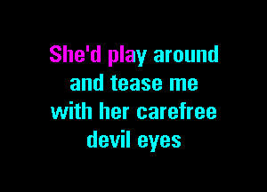 She'd play around
and tease me

with her carefree
devil eyes