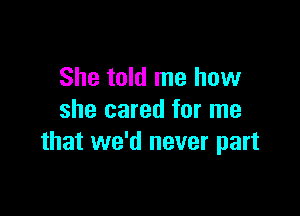 She told me how

she cared for me
that we'd never part