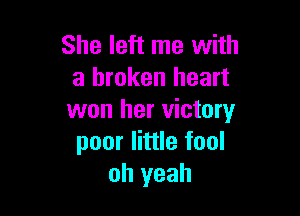 She left me with
a broken heart

won her victory
poor little fool
oh yeah