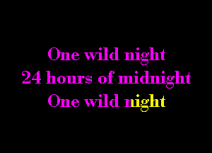 One wild night
24 hours of midnight
One wild night