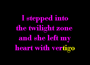 I stepped into
the twilight zone
and she left my

heart With vertigo

g