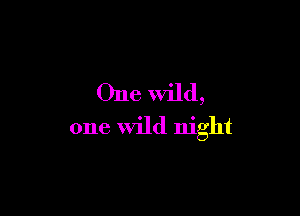 One wild,

one wild night