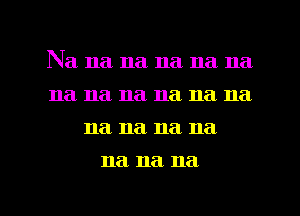 Na na na na na na
na na na na 11a na
na na na 11a
na na na