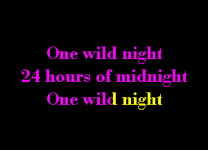 One wild night
24 hours of midnight
One wild night