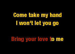 Come take my hand
I won't let you go

Bring your love to me