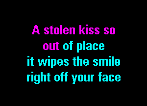 A stolen kiss so
out of place

it wipes the smile
right off your face