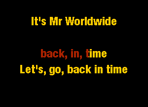 It's Mr Worldwide

back, in, time
Let's, go, back in time