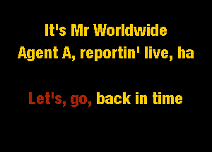 It's Mr Worldwide
Agent A, reportin' live, ha

Let's, go, back in time