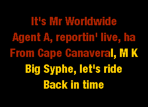 It's Mr Worldwide
Agent A, reportin' live, ha
From Cape Canaveral, M K

Big Syphe, let's ride
Back in time