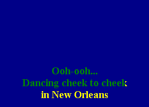 Oolbooh...
Dancing cheek to cheek
in New Orleans