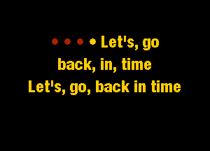 o o o 0 Let's, go
back, in, time

Let's, go, back in time