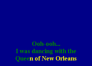 0011-0011...
I was dancing with the
Queen of New Orleans