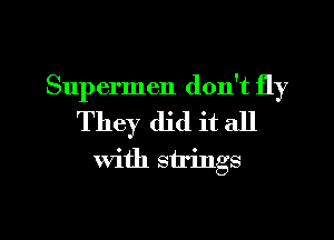 Supermen don't fly
They did it all
with strings

g