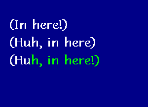 (In here!)
(Huh, in here)

(Huh, in here!)