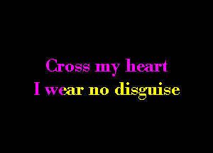 Cross my heart

I wear no disguise