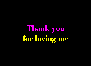 Thank you

for loving me