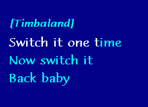 ITimbalandJ

Switch it one time

Now switch it

Back baby