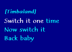 ITimbaland)

Switch it one time

Now switch it

Back baby
