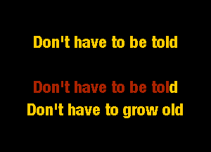 Don't have to be told

Don't have to be told
Don't have to grow old